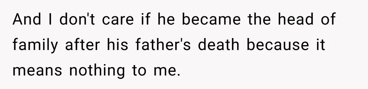 And I don't care if he became the head of family after his father's death because it means nothing to me.
