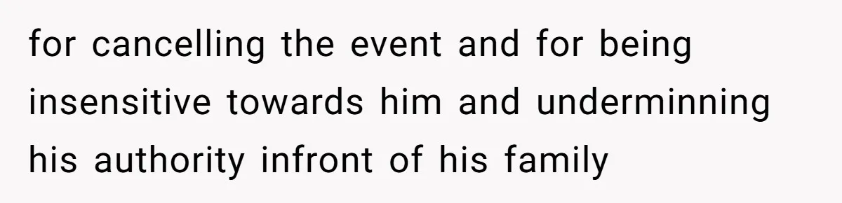 for cancelling the event and for being insensitive towards him and underminning his authority infront of his family