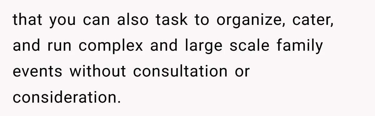 that you can also task to organize, cater, and run complex and large scale family events without consultation or consideration.
