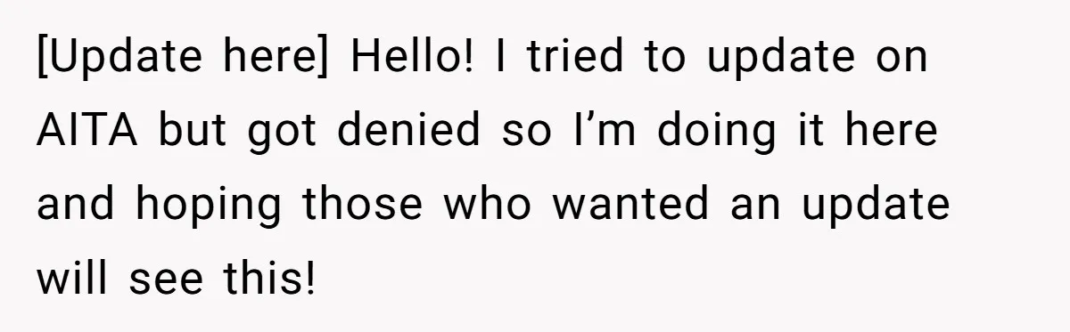 [Update here] Hello! I tried to update on AITA but got denied so I’m doing it here and hoping those who wanted an update will see this!