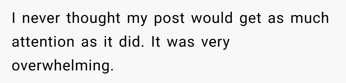 I never thought my post would get as much attention as it did. It was very overwhelming.