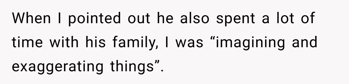 When I pointed out he also spent a lot of time with his family, I was “imagining and exaggerating things”.