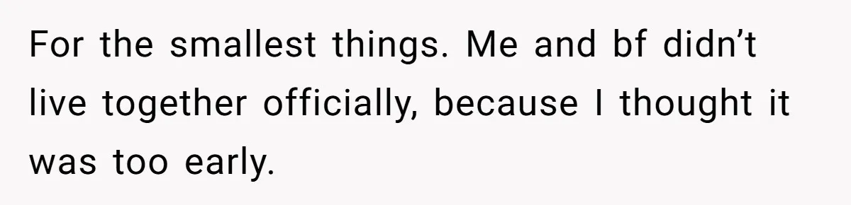 For the smallest things. Me and bf didn’t live together officially, because I thought it was too early.