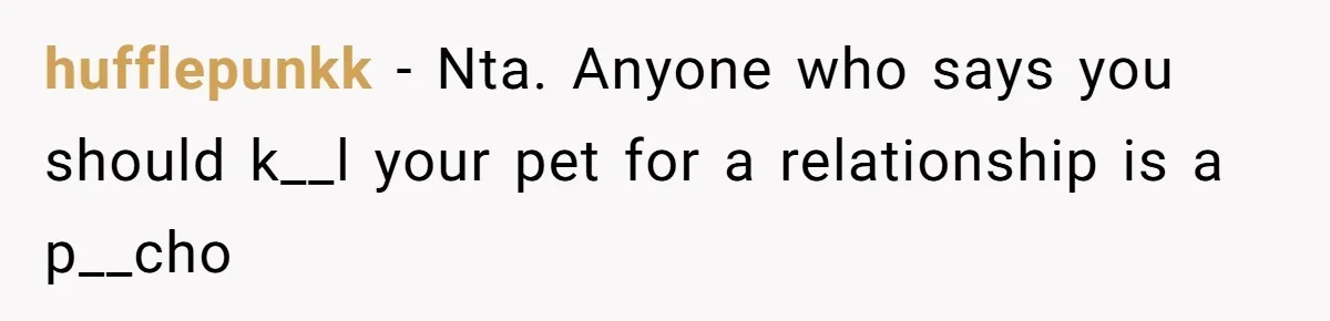 hufflepunkk − Nta. Anyone who says you should k__l your pet for a relationship is a p__cho