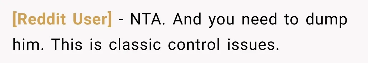 [Reddit User] − NTA. And you need to dump him. This is classic control issues.