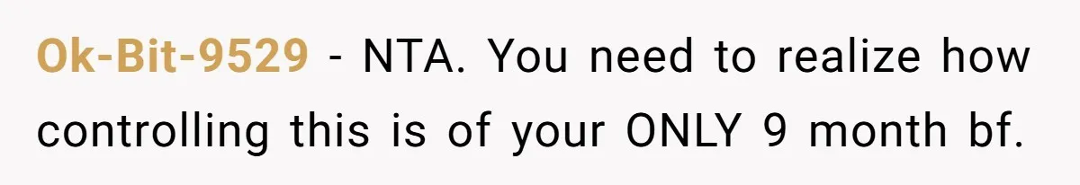 Ok-Bit-9529 − NTA. You need to realize how controlling this is of your ONLY 9 month bf.