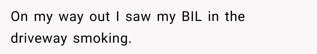 On my way out I saw my BIL in the driveway smoking.