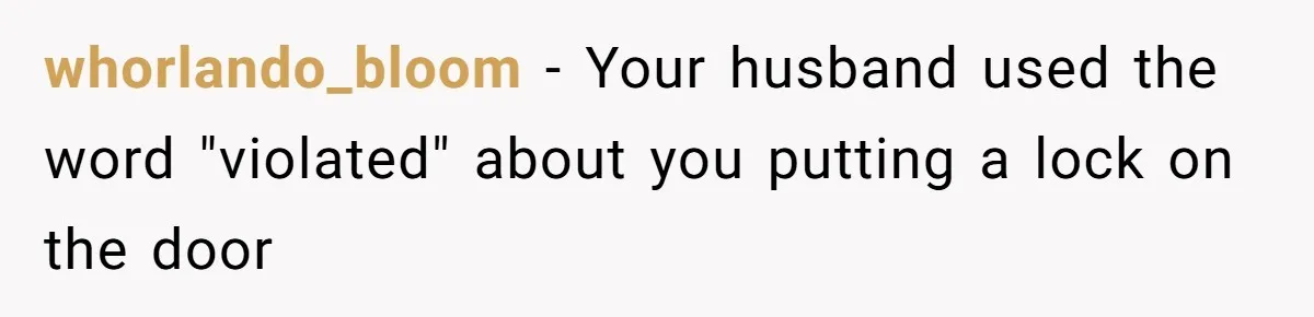 whorlando_bloom − Your husband used the word "violated" about you putting a lock on the door