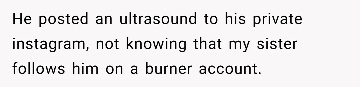 He posted an ultrasound to his private instagram, not knowing that my sister follows him on a burner account.