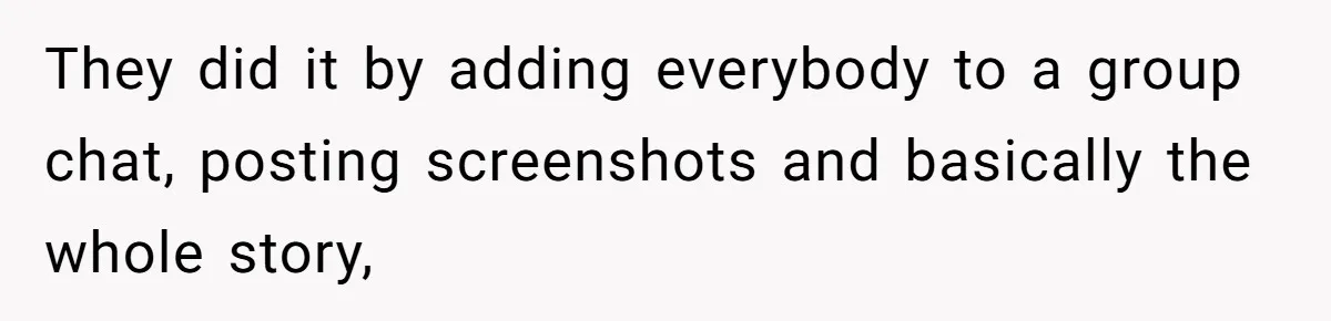 They did it by adding everybody to a group chat, posting screenshots and basically the whole story,