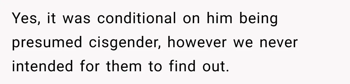 Yes, it was conditional on him being presumed cisgender, however we never intended for them to find out.