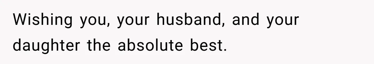 Wishing you, your husband, and your daughter the absolute best.