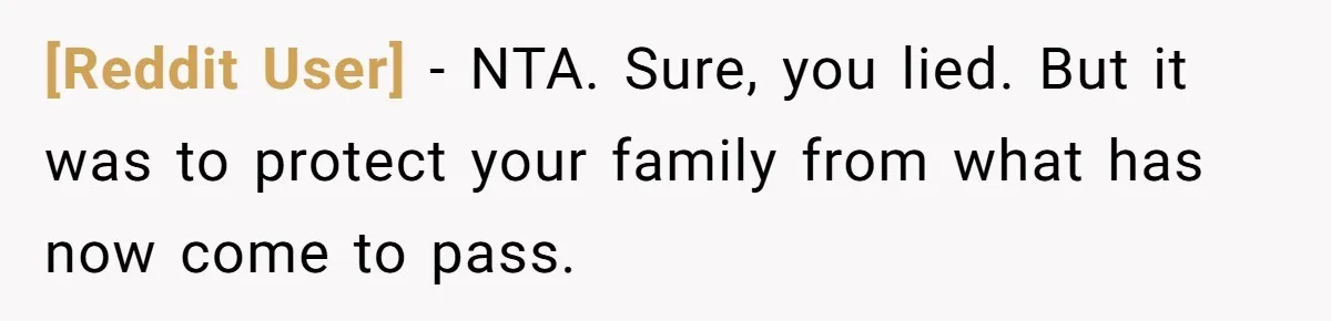 [Reddit User] − NTA. Sure, you lied. But it was to protect your family from what has now come to pass.