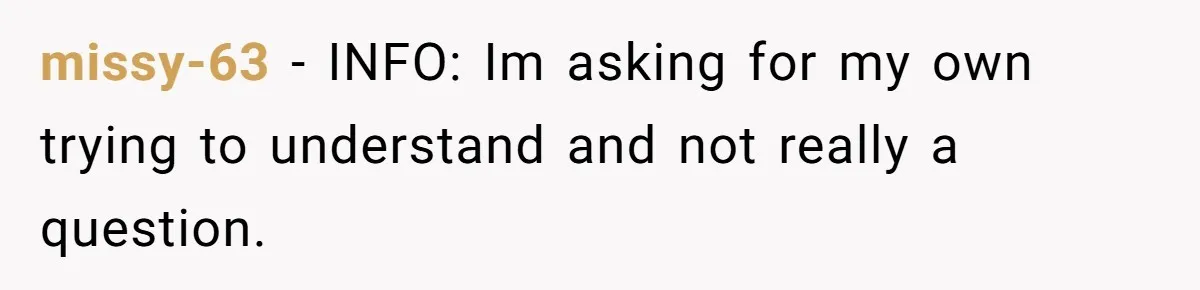 missy-63 − INFO: Im asking for my own trying to understand and not really a question.