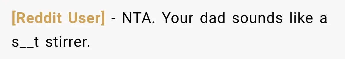 [Reddit User] − NTA. Your dad sounds like a s__t stirrer.