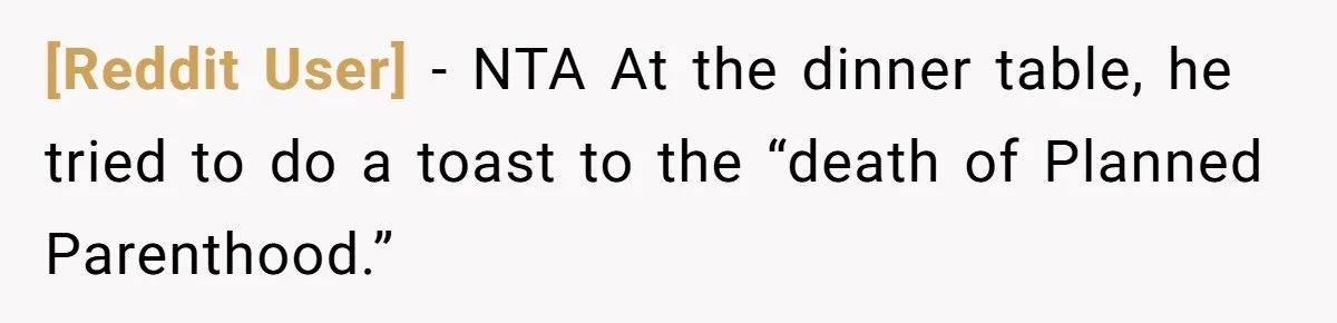 [Reddit User] − NTA At the dinner table, he tried to do a toast to the “death of Planned Parenthood.”