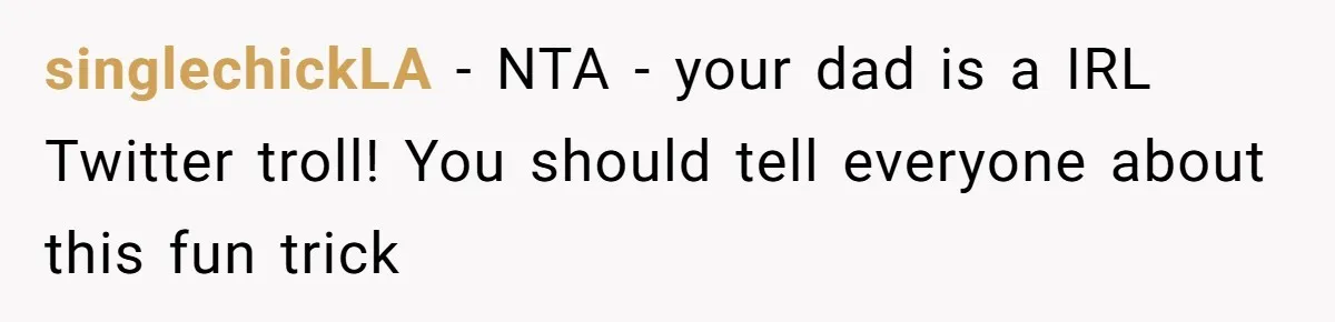 singlechickLA − NTA - your dad is a IRL Twitter troll! You should tell everyone about this fun trick