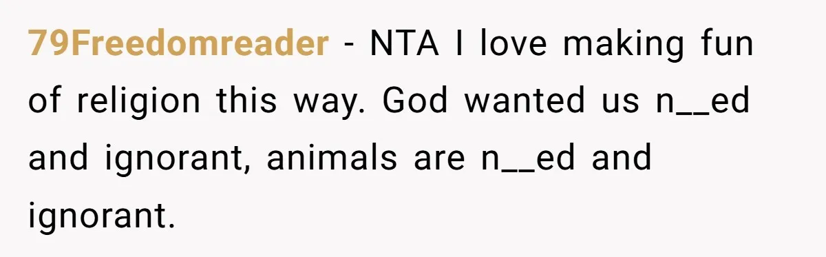 79Freedomreader − NTA I love making fun of religion this way. God wanted us n__ed and ignorant, animals are n__ed and ignorant.