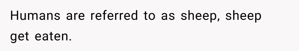 Humans are referred to as sheep, sheep get eaten.