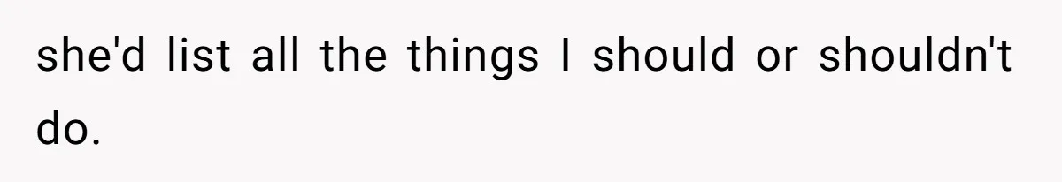 she'd list all the things I should or shouldn't do.