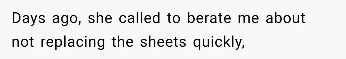 Days ago, she called to berate me about not replacing the sheets quickly,
