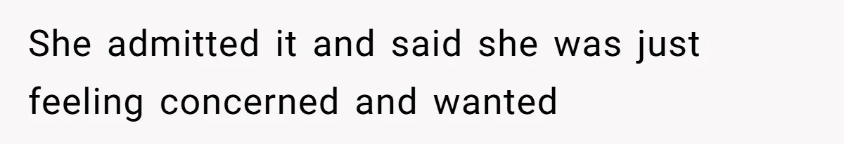 She admitted it and said she was just feeling concerned and wanted
