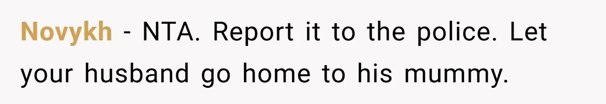 Novykh − NTA. Report it to the police. Let your husband go home to his mummy.