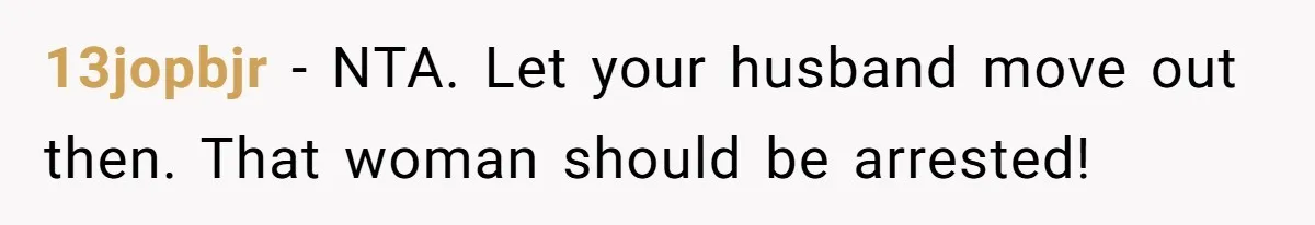 13jopbjr − NTA. Let your husband move out then. That woman should be arrested!