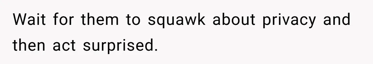 Wait for them to squawk about privacy and then act surprised.