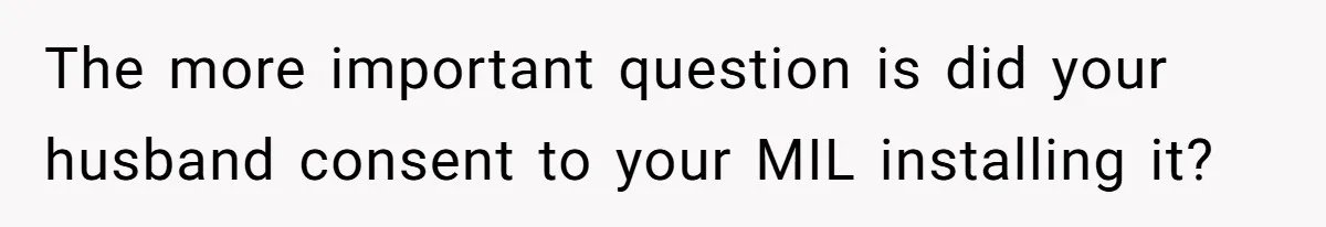 The more important question is did your husband consent to your MIL installing it?