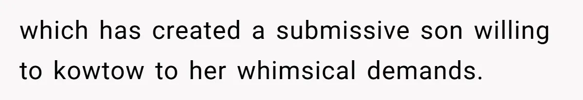 which has created a submissive son willing to kowtow to her whimsical demands.