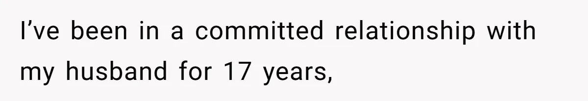 I’ve been in a committed relationship with my husband for 17 years,