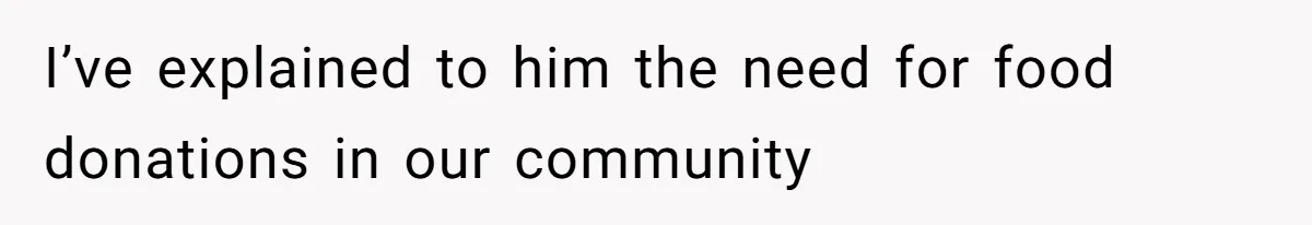 I’ve explained to him the need for food donations in our community