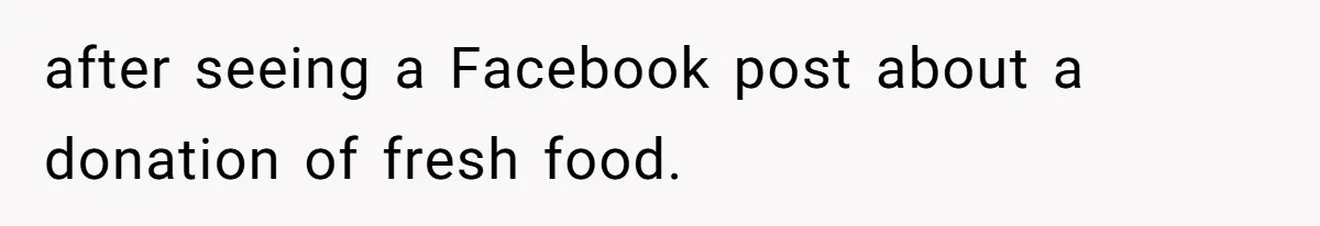 after seeing a Facebook post about a donation of fresh food.