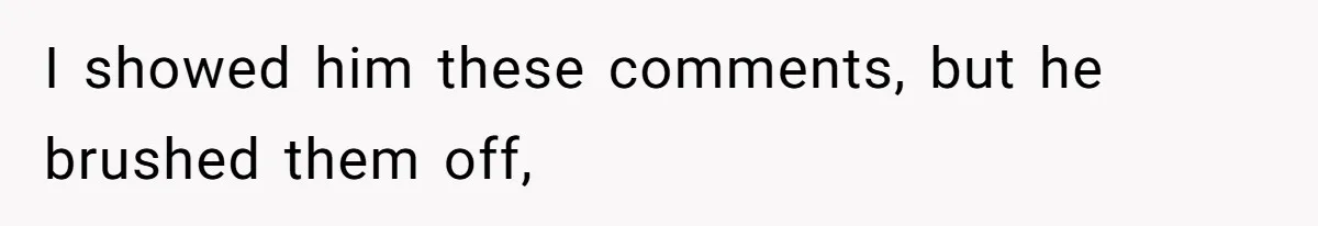 I showed him these comments, but he brushed them off,