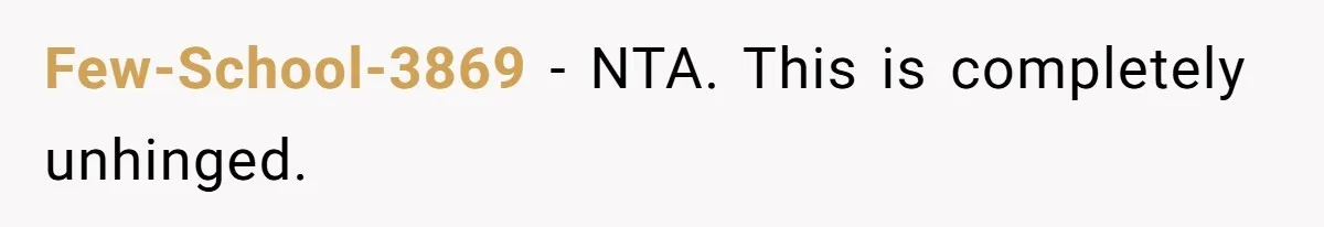 Few-School-3869 − NTA. This is completely unhinged.