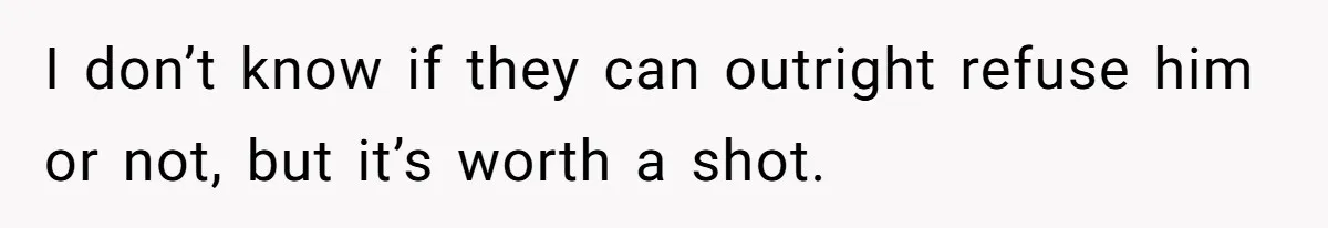 I don’t know if they can outright refuse him or not, but it’s worth a shot.