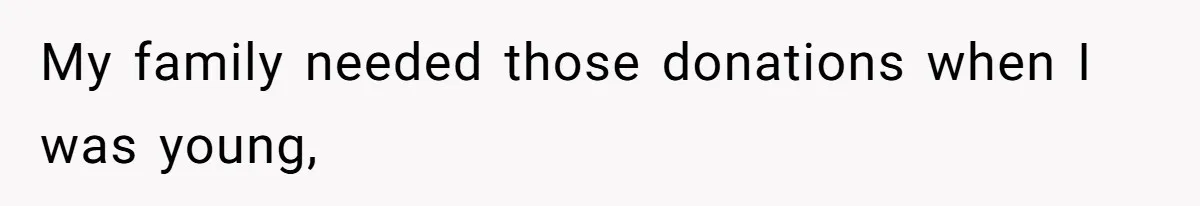 My family needed those donations when I was young,