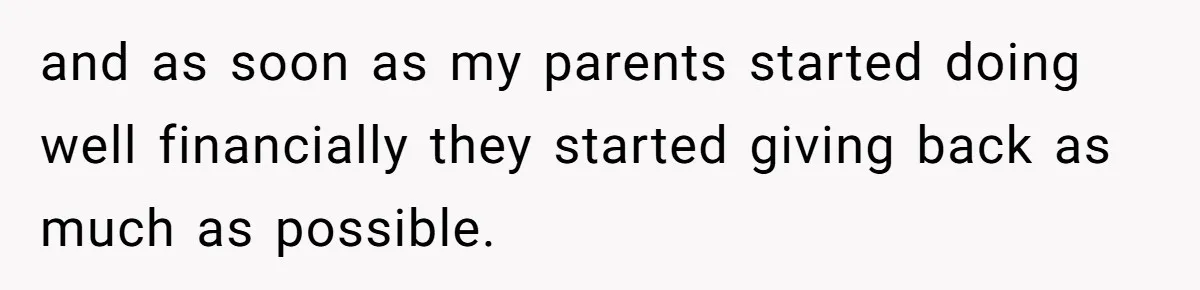 and as soon as my parents started doing well financially they started giving back as much as possible.