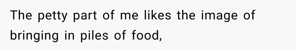 The petty part of me likes the image of bringing in piles of food,