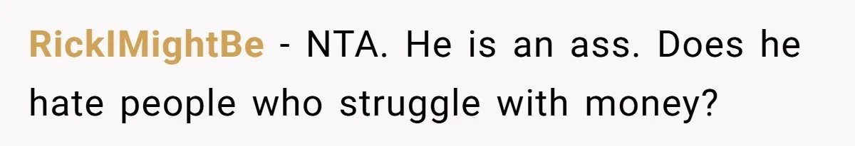RickIMightBe − NTA. He is an ass. Does he hate people who struggle with money?