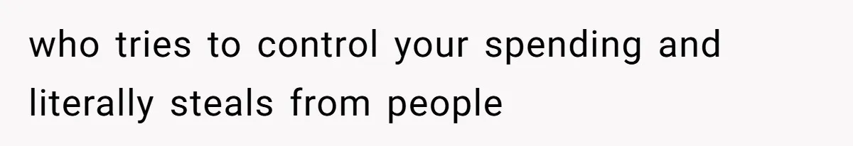who tries to control your spending and literally steals from people