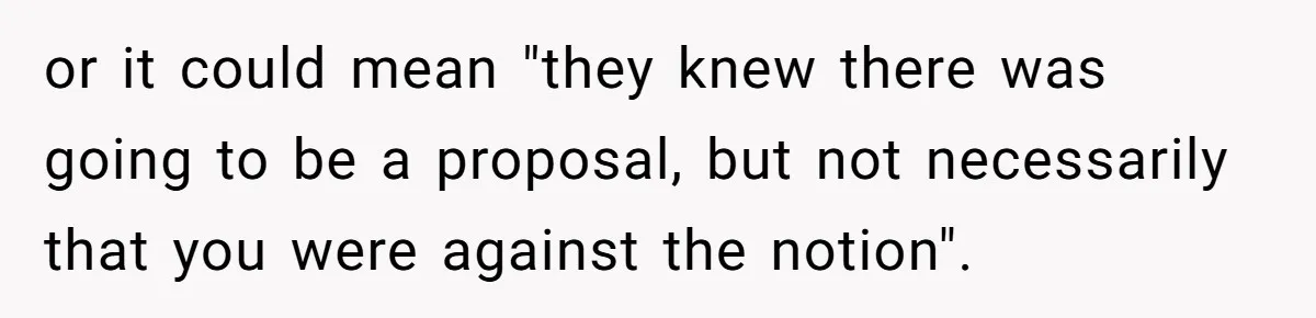 or it could mean "they knew there was going to be a proposal, but not necessarily that you were against the notion".