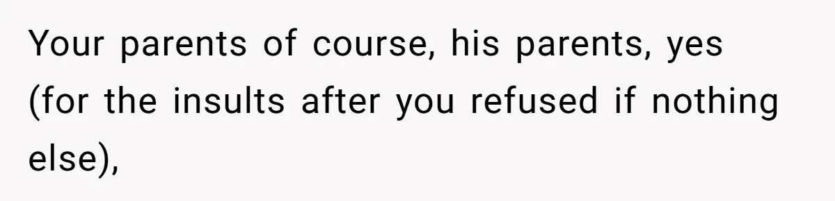 Your parents of course, his parents, yes (for the insults after you refused if nothing else),