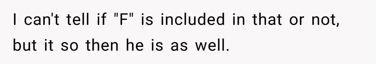 I can't tell if "F" is included in that or not, but it so then he is as well.