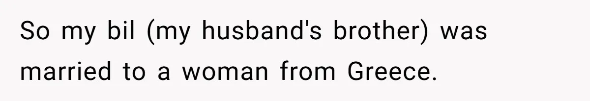 So my bil (my husband's brother) was married to a woman from Greece.