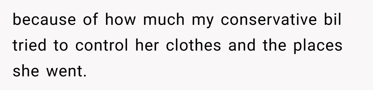 because of how much my conservative bil tried to control her clothes and the places she went.