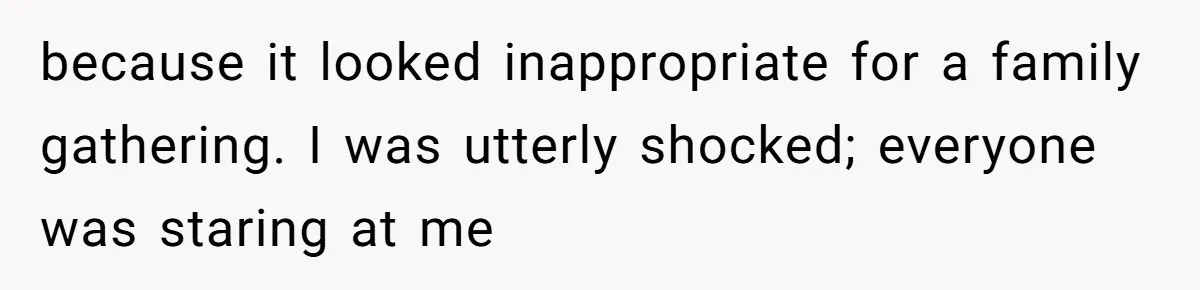 because it looked inappropriate for a family gathering. I was utterly shocked; everyone was staring at me