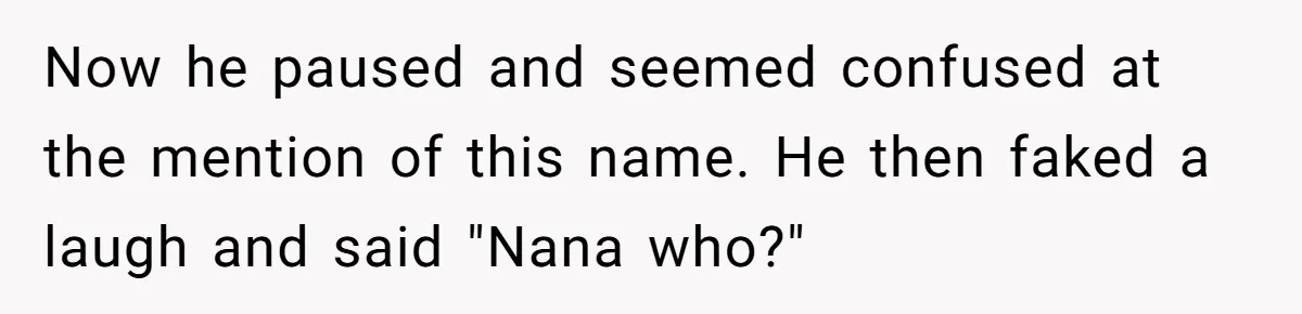 Now he paused and seemed confused at the mention of this name. He then faked a laugh and said "Nana who?"