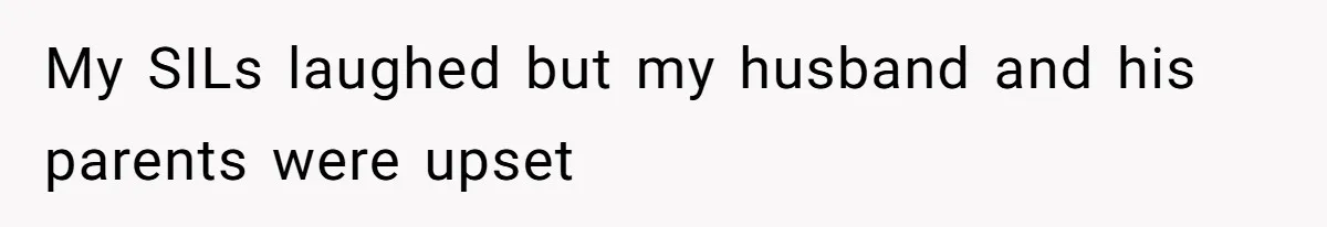 My SILs laughed but my husband and his parents were upset